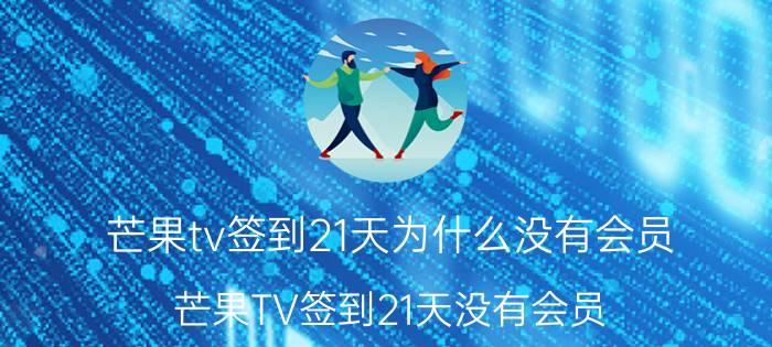 芒果tv签到21天为什么没有会员 芒果TV签到21天没有会员